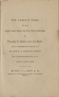 The Famous Trial of the Eight Men Indicted for the Lynching of Frazier B. Baker and His Baby, Late U.S. Postmaster of Lake City in the U.S. Circuit Court, at Charleston, SC April 10-22, 1899